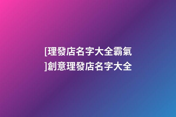 [理發店名字大全霸氣]創意理發店名字大全-第1張-店鋪起名-玄機派